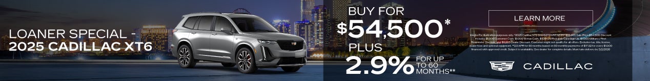 "LOANER SPECIAL - 2025 CADILLAC XT6"	"BUY FOR $54,500* PLUS 2.9% FOR UP TO 60 MONTHS**"